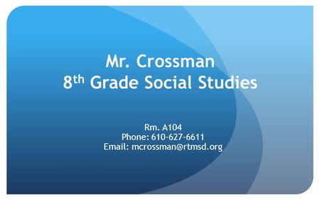 Mr. Crossman 8 th Grade Social Studies Rm. A104 Phone: 610-627-6611