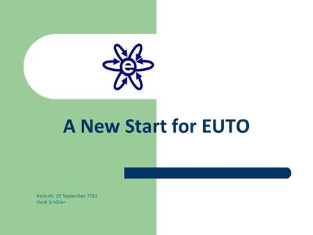 A New Start for EUTO Redruth, 29 September 2012 Henk Schüller.