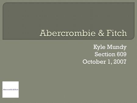 Kyle Mundy Section 609 October 1, 2007  Founded in 1892  Started by Dave Abercrombie in New York  First a supplier of rugged, outdoor gear Kyle Mundy.
