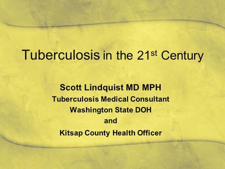 Tuberculosis in the 21 st Century Scott Lindquist MD MPH Tuberculosis Medical Consultant Washington State DOH and Kitsap County Health Officer.