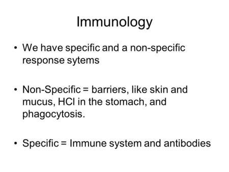 Immunology We have specific and a non-specific response sytems Non-Specific = barriers, like skin and mucus, HCl in the stomach, and phagocytosis. Specific.