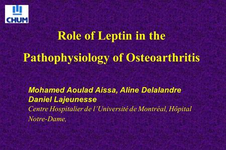 Role of Leptin in the Pathophysiology of Osteoarthritis Mohamed Aoulad Aissa, Aline Delalandre Daniel Lajeunesse Centre Hospitalier de l’Université de.