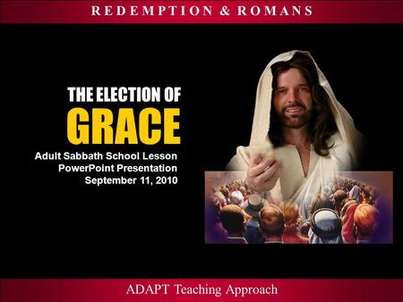 R E D E M P T I O N & R O M A N S Adult Sabbath School Lesson PowerPoint Presentation September 11, 2010 ADAPT Teaching Approach GRACE THE ELECTION OF.