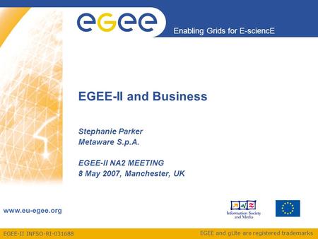 EGEE-II INFSO-RI-031688 Enabling Grids for E-sciencE www.eu-egee.org EGEE and gLite are registered trademarks EGEE-II and Business Stephanie Parker Metaware.