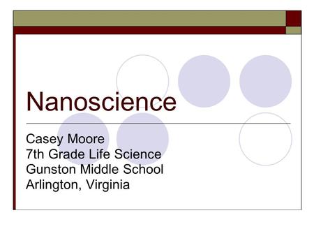 Nanoscience Casey Moore 7th Grade Life Science Gunston Middle School Arlington, Virginia.