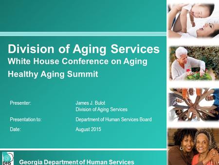 Division of Aging Services White House Conference on Aging Healthy Aging Summit Georgia Department of Human Services Presenter: James J. Bulot Division.