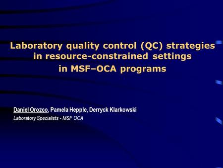 Laboratory quality control (QC) strategies in resource-constrained settings in MSF–OCA programs Daniel Orozco, Pamela Hepple, Derryck Klarkowski Laboratory.
