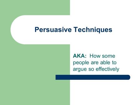 Persuasive Techniques AKA: How some people are able to argue so effectively.