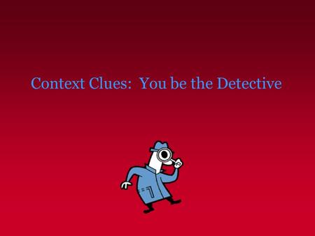 Context Clues: You be the Detective Context Clues – What Are They? Context clues are bits of information you can get from the text. Put with your prior.