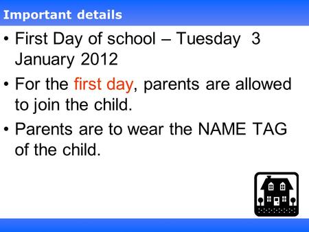 First Day of school – Tuesday 3 January 2012 For the first day, parents are allowed to join the child. Parents are to wear the NAME TAG of the child. Important.