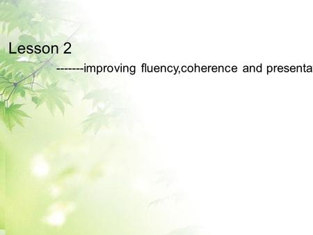 Lesson 2 -------improving fluency,coherence and presentation.