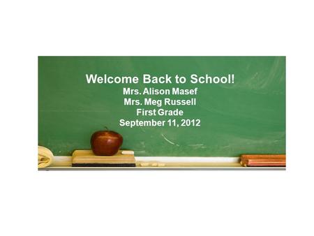Welcome Back to School! Mrs. Alison Masef Mrs. Meg Russell First Grade