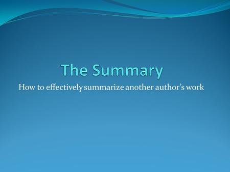 How to effectively summarize another author’s work.