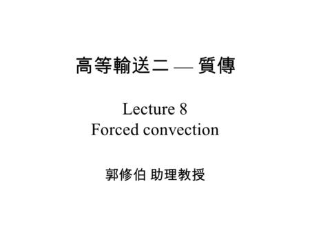 高等輸送二 — 質傳 Lecture 8 Forced convection