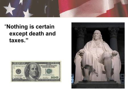 “Nothing is certain except death and taxes.” Tax – a required payment to a local, state, or national government –Income, sales, property, capital gains,