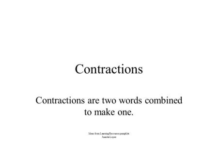 Contractions Contractions are two words combined to make one. Ideas from Learning Resources pamphlet. Juanita Lopez.