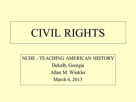 CIVIL RIGHTS NCHE - TEACHING AMERICAN HISTORY Dekalb, Georgia Allan M. Winkler March 4, 2013.