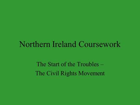Northern Ireland Coursework The Start of the Troubles – The Civil Rights Movement.