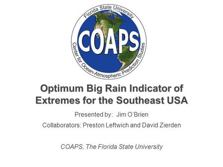 Optimum Big Rain Indicator of Extremes for the Southeast USA Presented by: Jim O’Brien Collaborators: Preston Leftwich and David Zierden COAPS, The Florida.