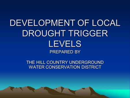 DEVELOPMENT OF LOCAL DROUGHT TRIGGER LEVELS PREPARED BY THE HILL COUNTRY UNDERGROUND WATER CONSERVATION DISTRICT.