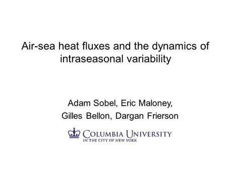 Air-sea heat fluxes and the dynamics of intraseasonal variability Adam Sobel, Eric Maloney, Gilles Bellon, Dargan Frierson.