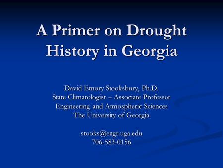 A Primer on Drought History in Georgia David Emory Stooksbury, Ph.D. State Climatologist – Associate Professor Engineering and Atmospheric Sciences The.
