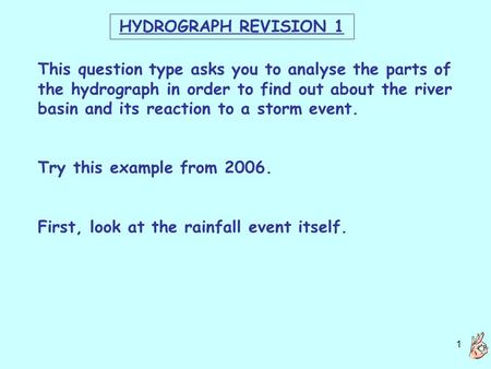1 HYDROGRAPH REVISION 1 This question type asks you to analyse the parts of the hydrograph in order to find out about the river basin and its reaction.