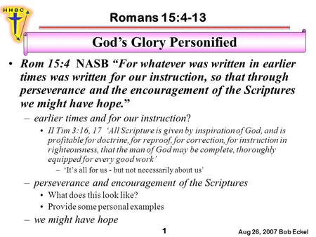 Romans 15:4-13 Aug 26, 2007 Bob Eckel 1 God’s Glory Personified Rom 15:4 NASB “For whatever was written in earlier times was written for our instruction,