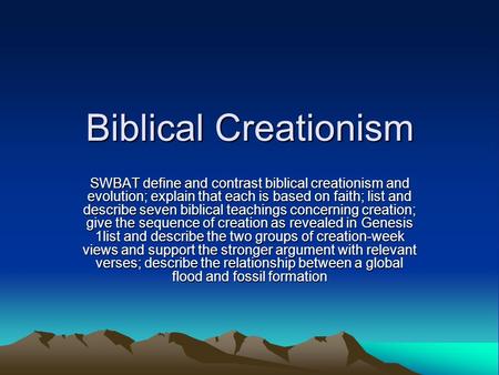Biblical Creationism SWBAT define and contrast biblical creationism and evolution; explain that each is based on faith; list and describe seven biblical.