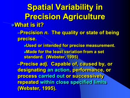 Spatial Variability in Precision Agriculture What is it? What is it? – Precision n. The quality or state of being precise. Used or intended for precise.