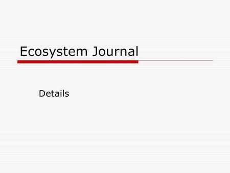 Ecosystem Journal Details. Recording a visit  Use proper journal format.  Allow enough time to really experience!  Include the date (month/day/year);
