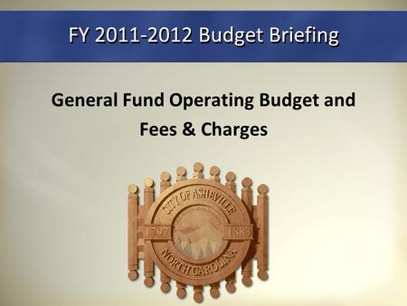 FY 2011-2012 Budget Briefing General Fund Operating Budget and Fees & Charges.