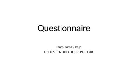 Questionnaire From Rome, Italy LICEO SCIENTIFICO LOUIS PASTEUR.