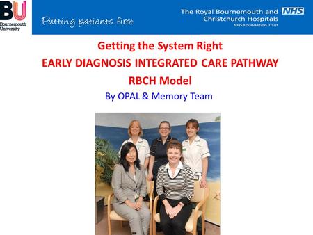 By OPAL & Memory Team Improving the Individual Experience – Getting the System Right EARLY DIAGNOSIS INTEGRATED CARE PATHWAY RBCH Model.