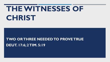 THE WITNESSES OF CHRIST TWO OR THREE NEEDED TO PROVE TRUE DEUT. 17:6; 2 TIM. 5:19.