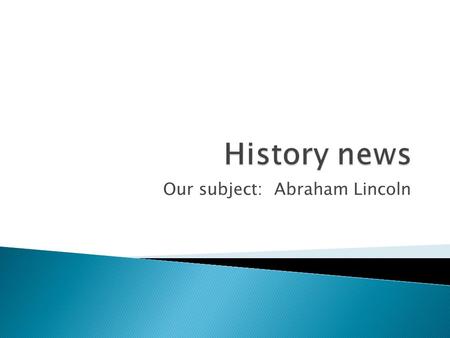 Our subject: Abraham Lincoln.  Abraham Lincoln's role in the civil war and how it aligns with the U.D.H.R. ◦ U.D.H.R stands for universal declaration.