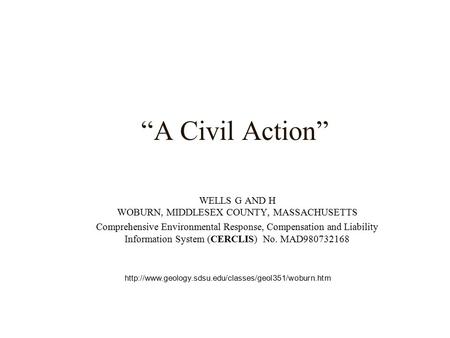 “A Civil Action” WELLS G AND H WOBURN, MIDDLESEX COUNTY, MASSACHUSETTS Comprehensive Environmental Response, Compensation and Liability Information System.