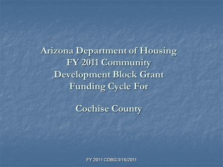 FY 2011 CDBG 3/15/2011 Arizona Department of Housing FY 2011 Community Development Block Grant Funding Cycle For Cochise County.