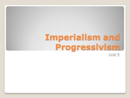 Imperialism and Progressivism Unit 5. Becoming a World Power Chapter 14 Section 3 1872 - 1912.