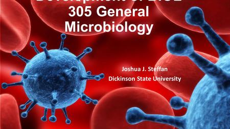 Development of BIOL 305 General Microbiology Joshua J. Steffan Dickinson State University.
