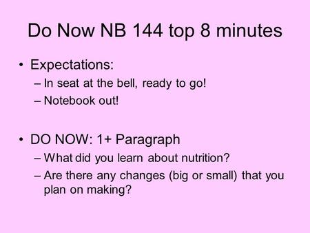 Do Now NB 144 top 8 minutes Expectations: –In seat at the bell, ready to go! –Notebook out! DO NOW: 1+ Paragraph –What did you learn about nutrition? –Are.