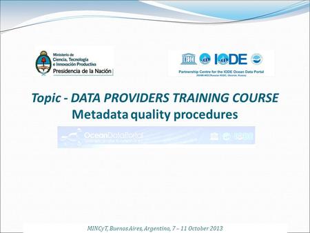 Topic - DATA PROVIDERS TRAINING COURSE Metadata quality procedures MINCyT, Buenos Aires, Argentina, 7 – 11 October 2013.