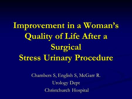 Improvement in a Woman’s Quality of Life After a Surgical Stress Urinary Procedure Chambers S, English S, McGarr R. Urology Dept Christchurch Hospital.