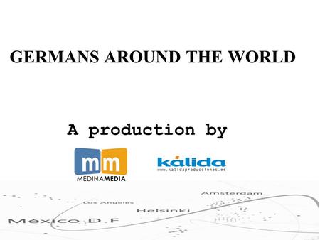 GERMANS AROUND THE WORLD A production by. One day, they left Germany in search of fortune in a new continent. Today, they are successful in all types.