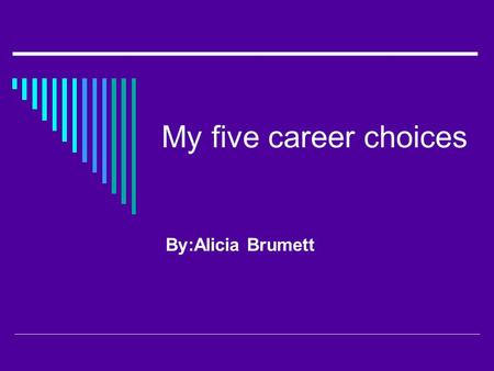 My five career choices By:Alicia Brumett. veterinarian  Requires 4yrs of college & 4yrs of veterinary medicine  Internships aren’t required.  You have.