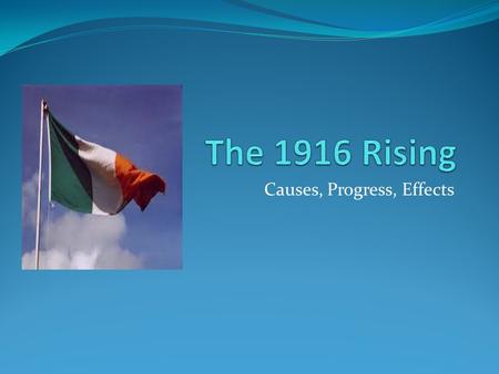 Causes, Progress, Effects. Causes The Irish Republican Brotherhood had been planning constantly to achieve a republic by violent political means. Despite.