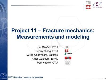1 MCRTN meeting, Lausanne, January 2008 Project 11 – Fracture mechanics: Measurements and modeling Jan Skoček, DTU Henrik Stang, DTU Gilles Chanvillard,