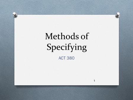 Methods of Specifying ACT 380 1. Objective Recognize the language, proper preparation, and appropriate situation for the four methods of specifying. 2.