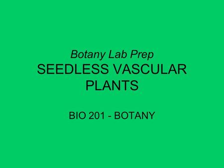 Botany Lab Prep SEEDLESS VASCULAR PLANTS BIO 201 - BOTANY.