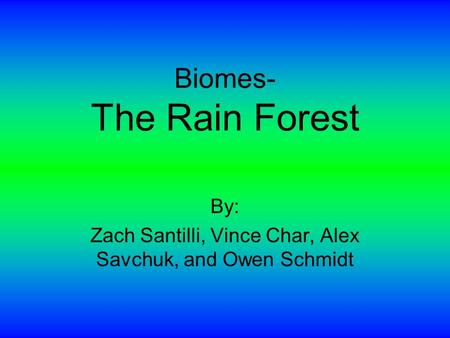 Biomes- The Rain Forest By: Zach Santilli, Vince Char, Alex Savchuk, and Owen Schmidt.